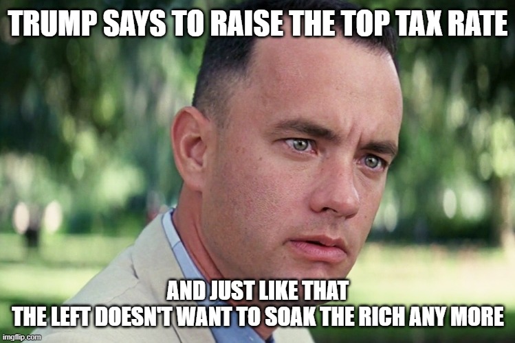 And Just Like That | TRUMP SAYS TO RAISE THE TOP TAX RATE; AND JUST LIKE THAT
THE LEFT DOESN'T WANT TO SOAK THE RICH ANY MORE | image tagged in memes,and just like that,trump,taxes | made w/ Imgflip meme maker