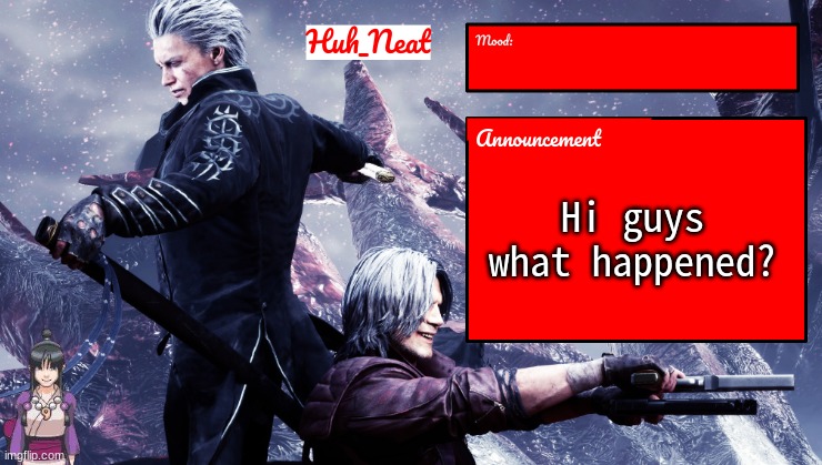 Huh_Neat's dmc temp (Plus Maya) | Hi guys what happened? | image tagged in huh_neat's dmc temp plus maya | made w/ Imgflip meme maker