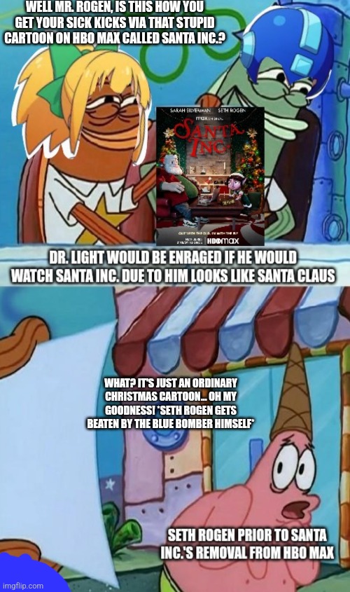 Mega Man vs Santa Inc.'s Hall Monitor of Shame | WELL MR. ROGEN, IS THIS HOW YOU GET YOUR SICK KICKS VIA THAT STUPID CARTOON ON HBO MAX CALLED SANTA INC.? WHAT? IT'S JUST AN ORDINARY CHRISTMAS CARTOON... OH MY GOODNESS! *SETH ROGEN GETS BEATEN BY THE BLUE BOMBER HIMSELF* | image tagged in santa inc,protest,megaman,patrick scared,angry mob | made w/ Imgflip meme maker