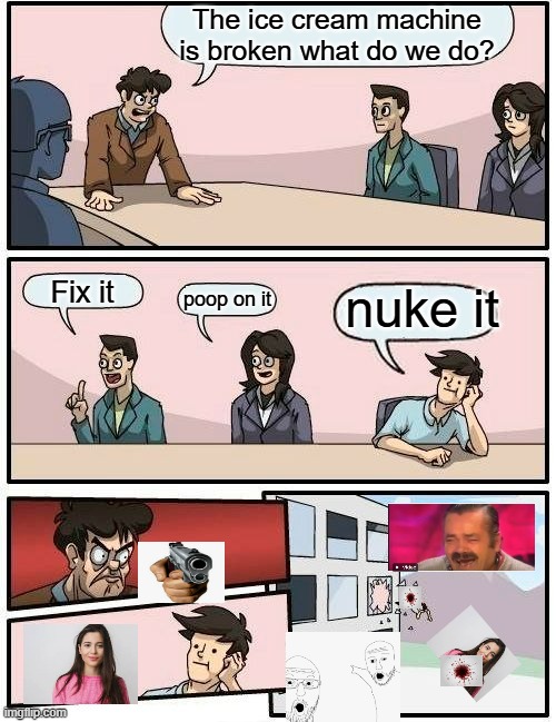 poopnuke cream version 2 | The ice cream machine is broken what do we do? Fix it; nuke it; poop on it | image tagged in memes,boardroom meeting suggestion | made w/ Imgflip meme maker