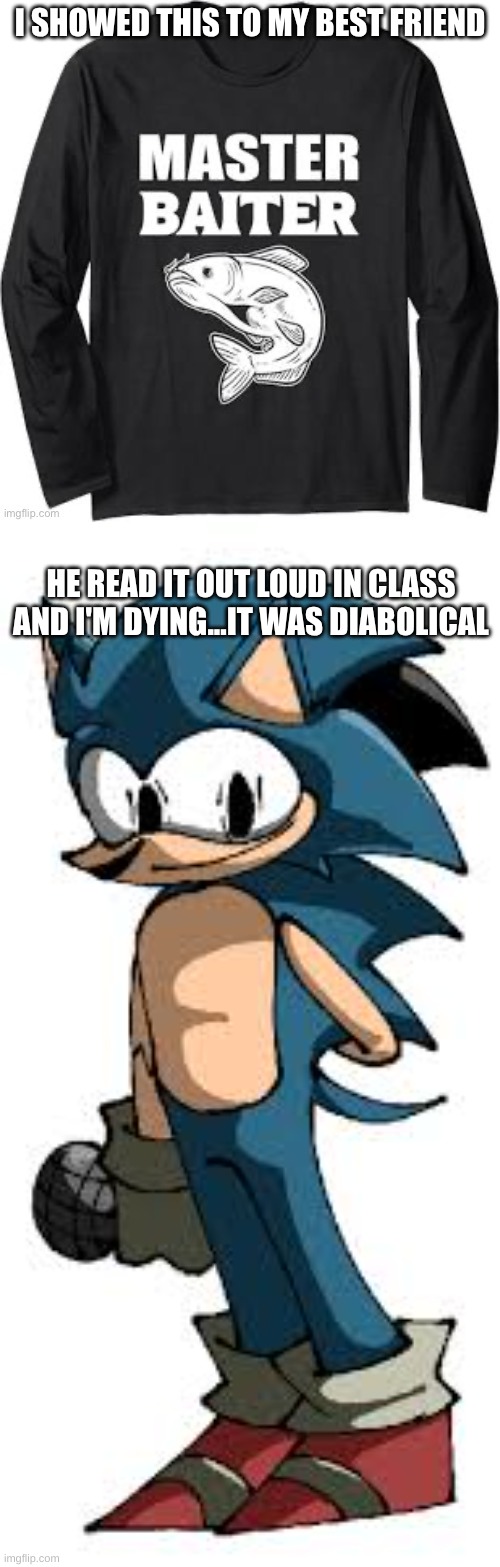 lmao | I SHOWED THIS TO MY BEST FRIEND; HE READ IT OUT LOUD IN CLASS AND I'M DYING...IT WAS DIABOLICAL | made w/ Imgflip meme maker