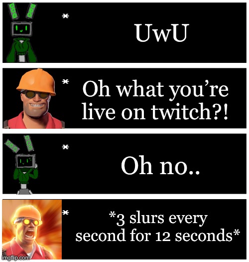 Data’s struggles to stream lmao | UwU; Oh what you’re live on twitch?! Oh no.. *3 slurs every second for 12 seconds* | image tagged in 4 undertale textboxes | made w/ Imgflip meme maker