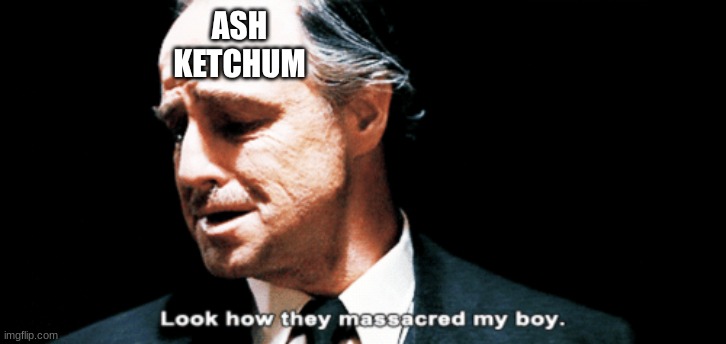 ASH KETCHUM | image tagged in look how they massacred my boy | made w/ Imgflip meme maker