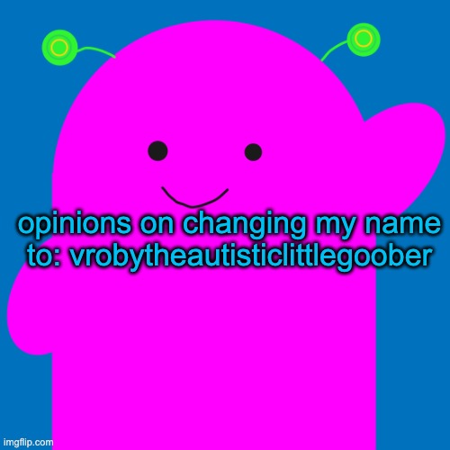 eh, im unsure. | opinions on changing my name to: vrobytheautisticlittlegoober | image tagged in vroby new design | made w/ Imgflip meme maker