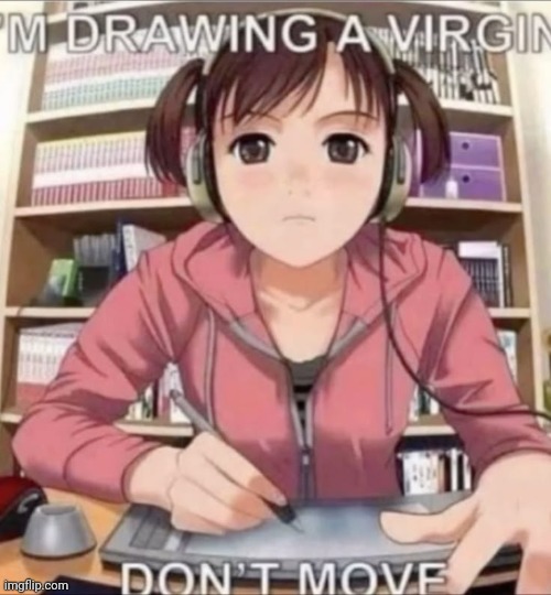 I'm drawing a Virgin don't move | image tagged in i'm drawing a virgin don't move | made w/ Imgflip meme maker