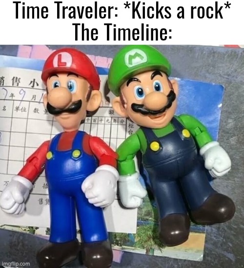 Who else like Lurio and Maigi? | Time Traveler: *Kicks a rock*
The Timeline: | image tagged in time traveler,mario,luigi,funny | made w/ Imgflip meme maker