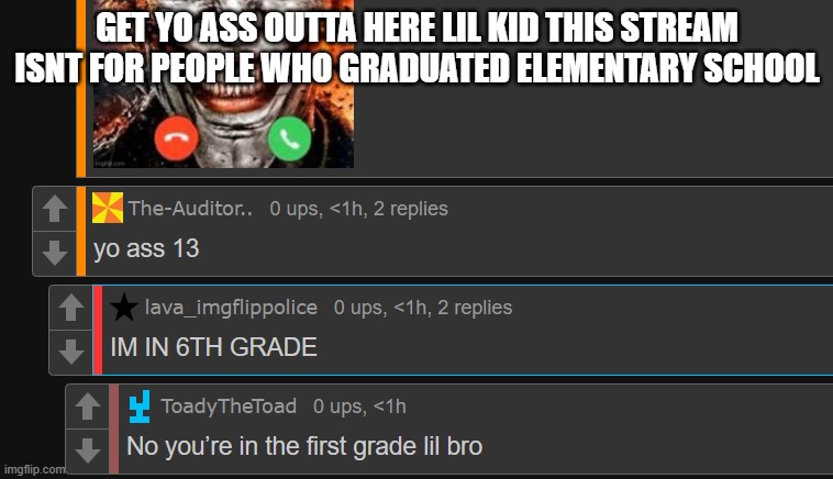 GET YO ASS OUTTA HERE LIL KID THIS STREAM ISNT FOR PEOPLE WHO GRADUATED ELEMENTARY SCHOOL | made w/ Imgflip meme maker