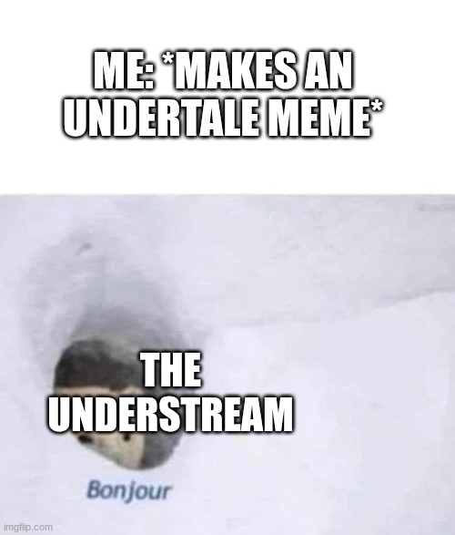 egh theyre kinda toxic ngl | ME: *MAKES AN UNDERTALE MEME*; THE UNDERSTREAM | image tagged in bonjour | made w/ Imgflip meme maker