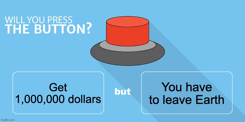Will YOU press it? | You have to leave Earth; Get 1,000,000 dollars | image tagged in would you press the button | made w/ Imgflip meme maker