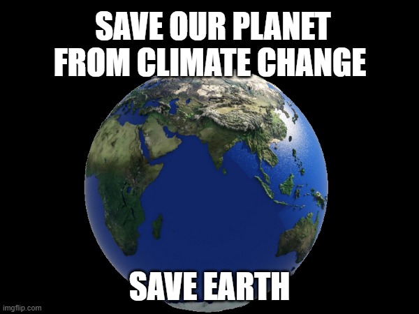 Save Earth | SAVE OUR PLANET FROM CLIMATE CHANGE; SAVE EARTH | made w/ Imgflip meme maker