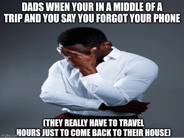 "Boi, i ain't going back" | DADS WHEN YOUR IN A MIDDLE OF A TRIP AND YOU SAY YOU FORGOT YOUR PHONE; (THEY REALLY HAVE TO TRAVEL HOURS JUST TO COME BACK TO THEIR HOUSE) | image tagged in funny memes | made w/ Imgflip meme maker