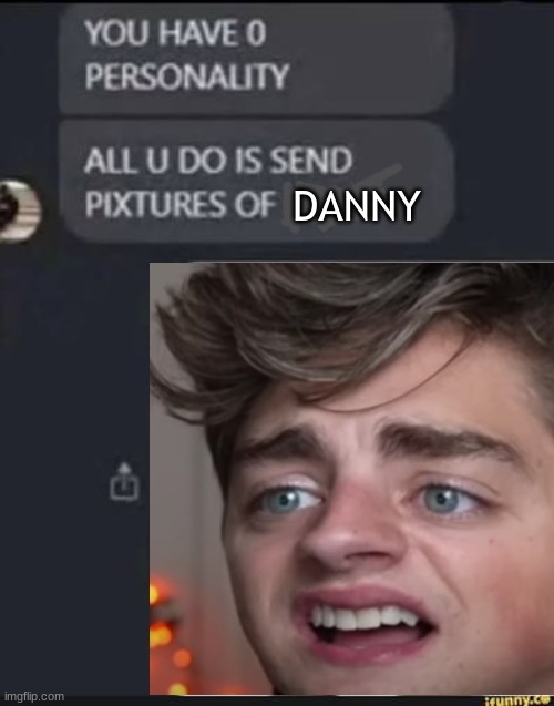 i actually js send pics of him to my friends most of the time | DANNY | made w/ Imgflip meme maker