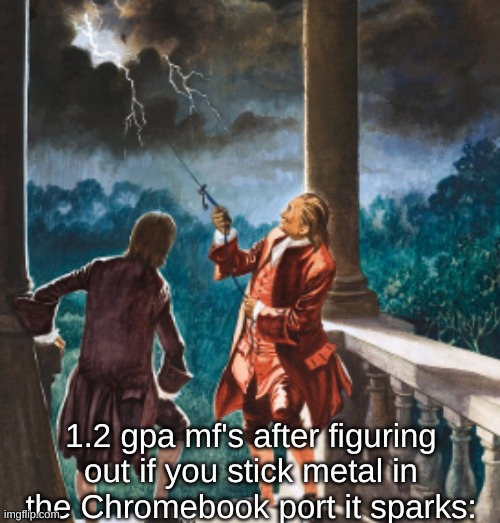 1.2 gpa mf's after figuring out if you stick metal in the Chromebook port it sparks: | made w/ Imgflip meme maker