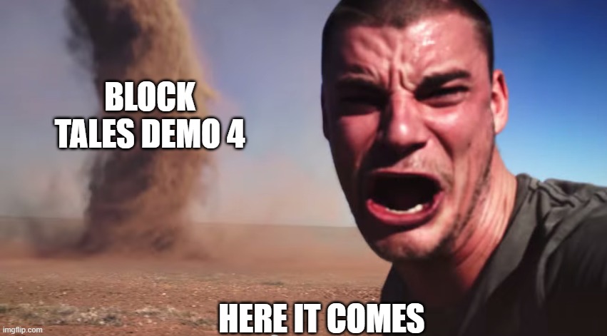 Here it comes | BLOCK TALES DEMO 4; HERE IT COMES | image tagged in here it comes | made w/ Imgflip meme maker