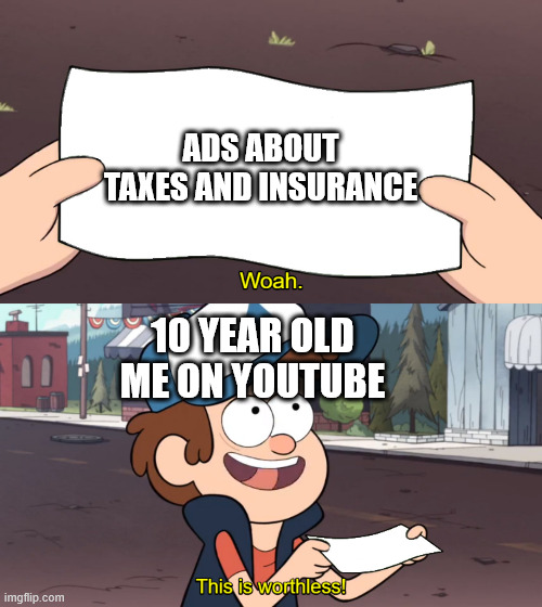 This is Worthless | ADS ABOUT TAXES AND INSURANCE; 10 YEAR OLD ME ON YOUTUBE | image tagged in this is worthless | made w/ Imgflip meme maker