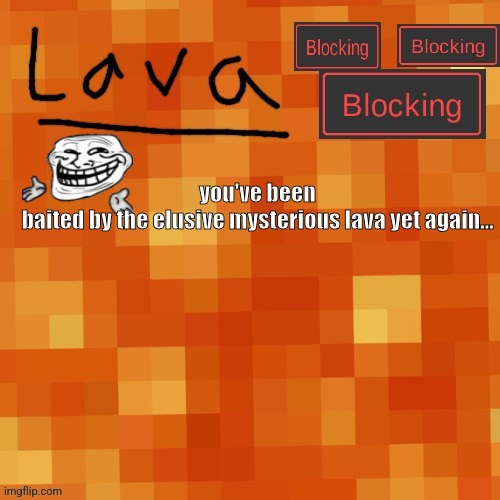lava announcement template | you've been baited by the elusive mysterious lava yet again... | image tagged in lava announcement template | made w/ Imgflip meme maker