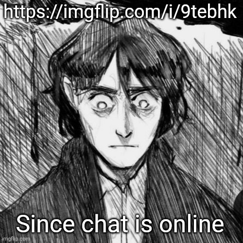 Thousand yard stare Raskolnikov | https://imgflip.com/i/9tebhk; Since chat is online | image tagged in thousand yard stare raskolnikov | made w/ Imgflip meme maker