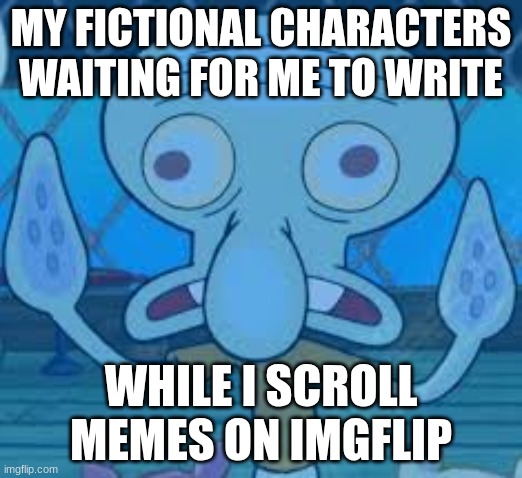 characters be like... | MY FICTIONAL CHARACTERS WAITING FOR ME TO WRITE; WHILE I SCROLL MEMES ON IMGFLIP | image tagged in memes,keep scrolling,procrastination,funny,relatable,fictional characters | made w/ Imgflip meme maker