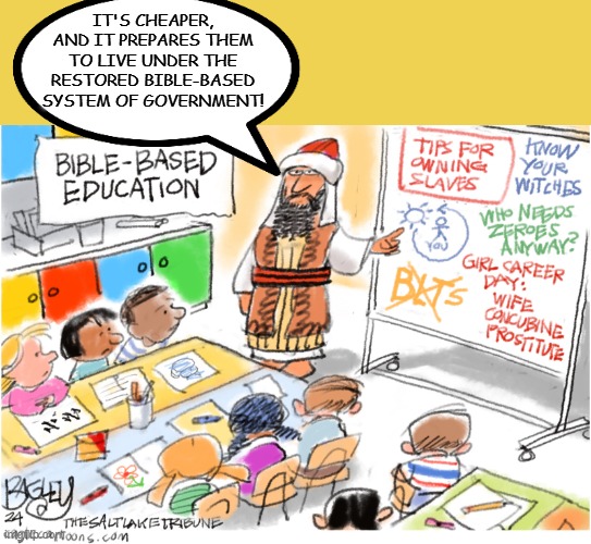 The work of Elwood Watson (see link in the comments) | IT'S CHEAPER, AND IT PREPARES THEM TO LIVE UNDER THE RESTORED BIBLE-BASED SYSTEM OF GOVERNMENT! | image tagged in idiocracy,theocracy,bible,education,lies | made w/ Imgflip meme maker