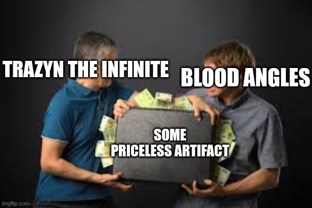 two people stealing from each other | BLOOD ANGLES; TRAZYN THE INFINITE; SOME PRICELESS ARTIFACT | image tagged in two people stealing from each other | made w/ Imgflip meme maker