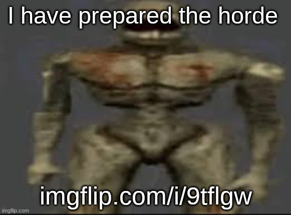 Filth with limbs | I have prepared the horde; imgflip.com/i/9tflgw | image tagged in filth with limbs | made w/ Imgflip meme maker