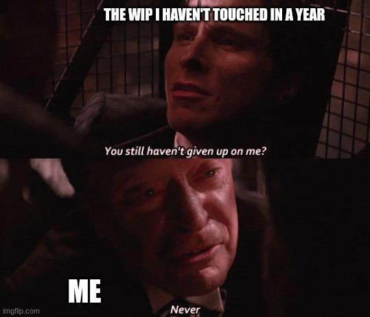 Coming back to old projects | THE WIP I HAVEN'T TOUCHED IN A YEAR; ME | image tagged in wip,memes,funny,old project | made w/ Imgflip meme maker