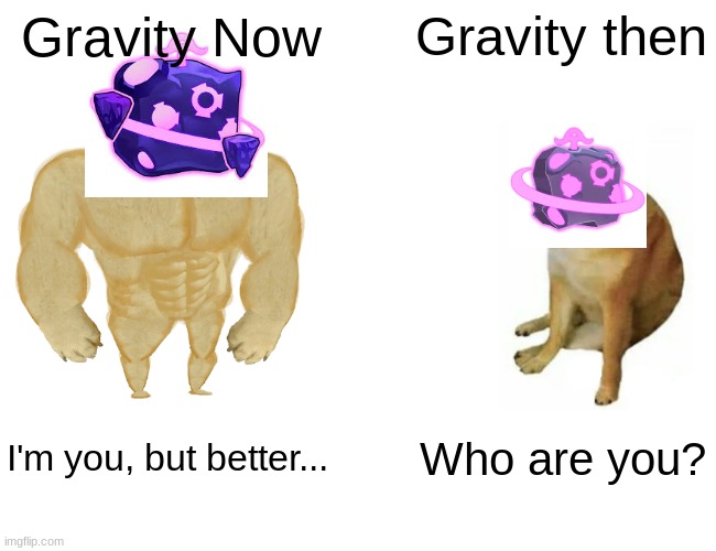 Buff Doge vs. Cheems Meme | Gravity Now; Gravity then; I'm you, but better... Who are you? | image tagged in memes,buff doge vs cheems | made w/ Imgflip meme maker