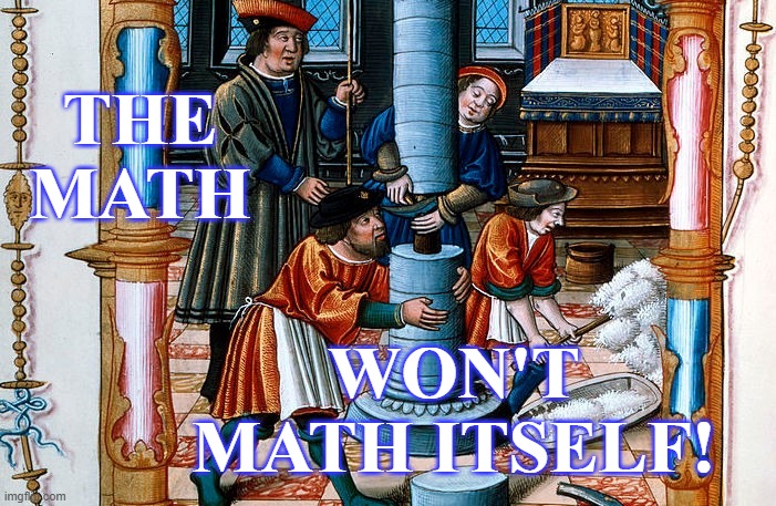 THE MATH; WON'T MATH ITSELF! | image tagged in math,history,work | made w/ Imgflip meme maker