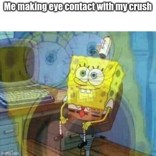 I'm pretty sure this is all of us, right boys? | Me making eye contact with my crush | image tagged in spongebob panic inside | made w/ Imgflip meme maker