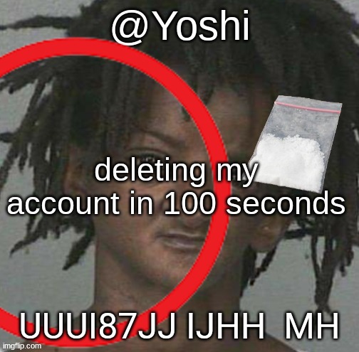 yoshi's cursed mugshot temp | deleting my account in 100 seconds; UUUI87JJ IJHH  MH | image tagged in yoshi's cursed mugshot temp | made w/ Imgflip meme maker