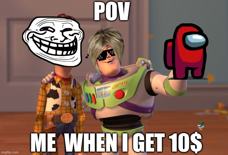 X, X Everywhere | POV; ME  WHEN I GET 10$ | image tagged in memes,x x everywhere | made w/ Imgflip meme maker