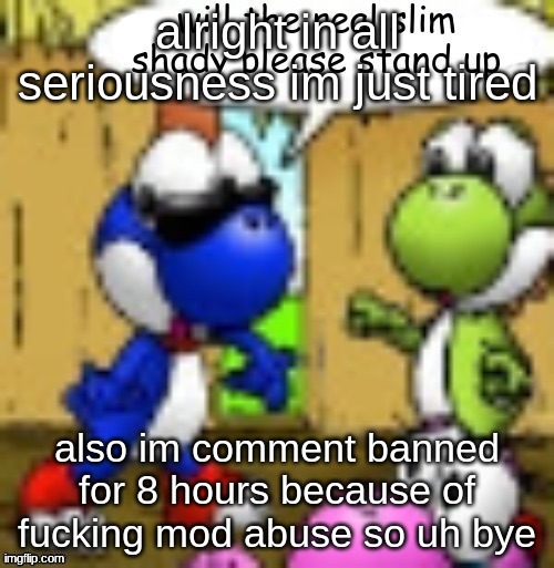 will the real slim shady please stand up | alright in all seriousness im just tired; also im comment banned for 8 hours because of fucking mod abuse so uh bye | image tagged in will the real slim shady please stand up | made w/ Imgflip meme maker