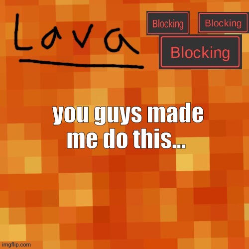 lava announcement template | you guys made me do this... | image tagged in lava announcement template | made w/ Imgflip meme maker