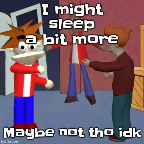 My head is killing me | I might sleep a bit more; Maybe not tho idk | image tagged in i don't know | made w/ Imgflip meme maker