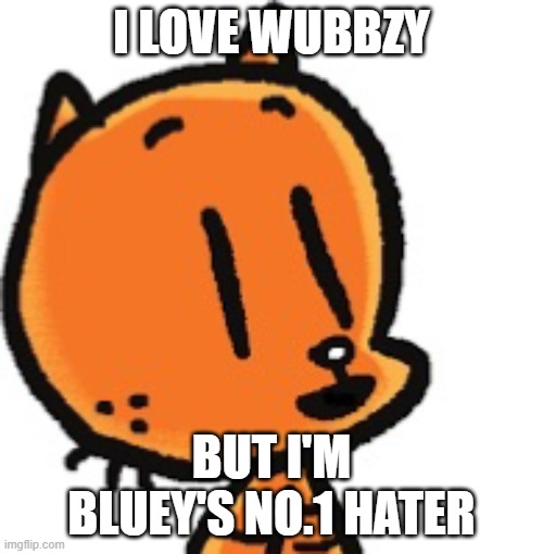Lil petey | I LOVE WUBBZY; BUT I'M BLUEY'S NO.1 HATER | image tagged in lil petey | made w/ Imgflip meme maker