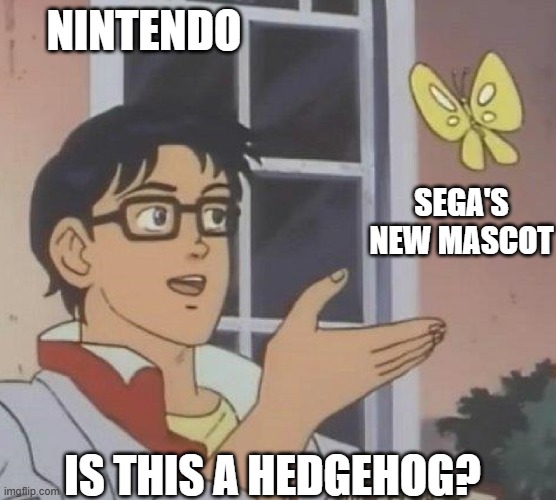 nintendo when sonic: | NINTENDO; SEGA'S NEW MASCOT; IS THIS A HEDGEHOG? | image tagged in is this butterfly | made w/ Imgflip meme maker