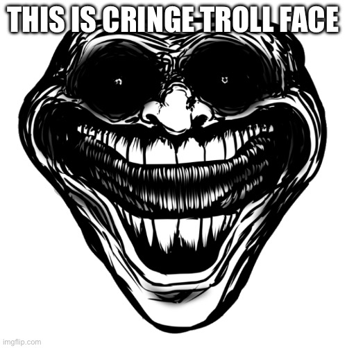 THIS IS CRINGE TROLL FACE | image tagged in cursed troll face | made w/ Imgflip meme maker