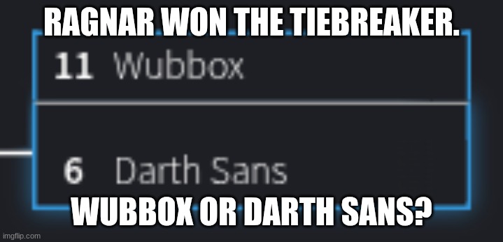 every comment be like: wubboc wubboc wubboc wubboc wubboc wubboc (/j) | RAGNAR WON THE TIEBREAKER. WUBBOX OR DARTH SANS? | made w/ Imgflip meme maker
