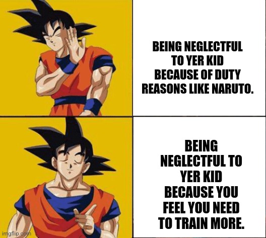 Goku drake | BEING NEGLECTFUL TO YER KID BECAUSE OF DUTY REASONS LIKE NARUTO. BEING NEGLECTFUL TO YER KID BECAUSE YOU FEEL YOU NEED TO TRAIN MORE. | image tagged in memes,worst,father | made w/ Imgflip meme maker