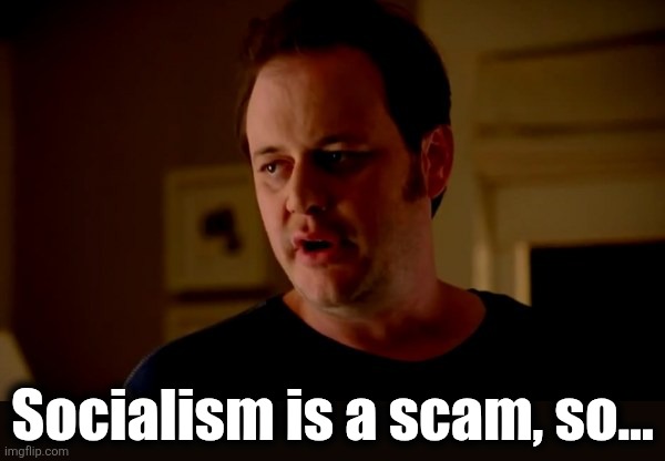 Jake from state farm | Socialism is a scam, so... | image tagged in jake from state farm | made w/ Imgflip meme maker