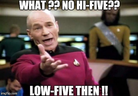 Picard Wtf | WHAT ?? NO HI-FIVE?? LOW-FIVE THEN !! | image tagged in memes,picard wtf | made w/ Imgflip meme maker