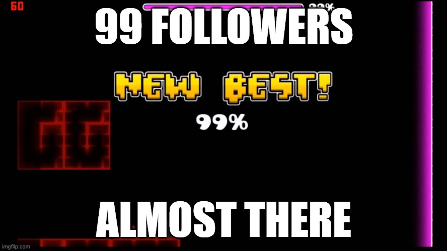 also please upvote this i'm trying to reach 200k | 99 FOLLOWERS; ALMOST THERE | image tagged in geometry dash fail 99 | made w/ Imgflip meme maker