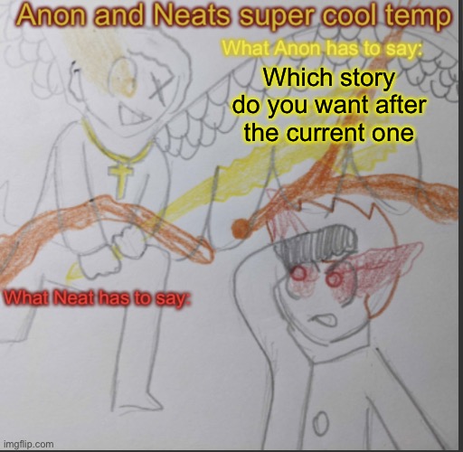 Upvote | Which story do you want after the current one | image tagged in anon and neats super cool shared temp | made w/ Imgflip meme maker