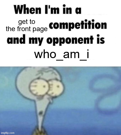 fr | get to the front page; who_am_i | image tagged in scaredward | made w/ Imgflip meme maker
