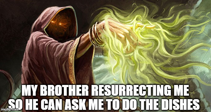 I cast | MY BROTHER RESURRECTING ME SO HE CAN ASK ME TO DO THE DISHES | image tagged in i cast | made w/ Imgflip meme maker