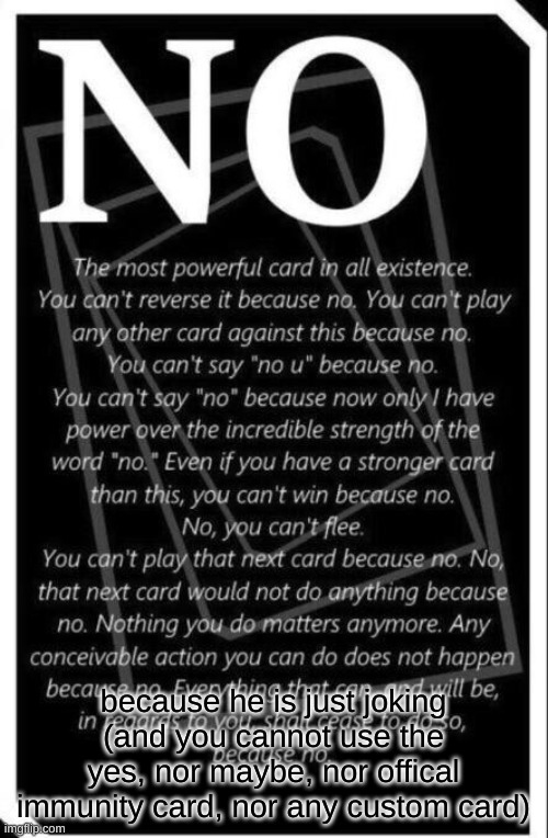 because he is just joking (and you cannot use the yes, nor maybe, nor offical immunity card, nor any custom card) | image tagged in no card | made w/ Imgflip meme maker