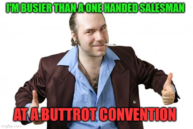 Salesman Buttrot | I'M BUSIER THAN A ONE HANDED SALESMAN; AT A BUTTROT CONVENTION | image tagged in sleazy salesman,funny memes | made w/ Imgflip meme maker