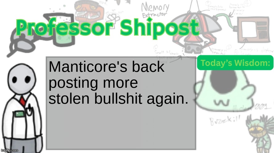 Update for those who have him blocked. | Manticore's back posting more stolen bullshit again. | image tagged in professor shitpost's anouncement template ver 2 | made w/ Imgflip meme maker