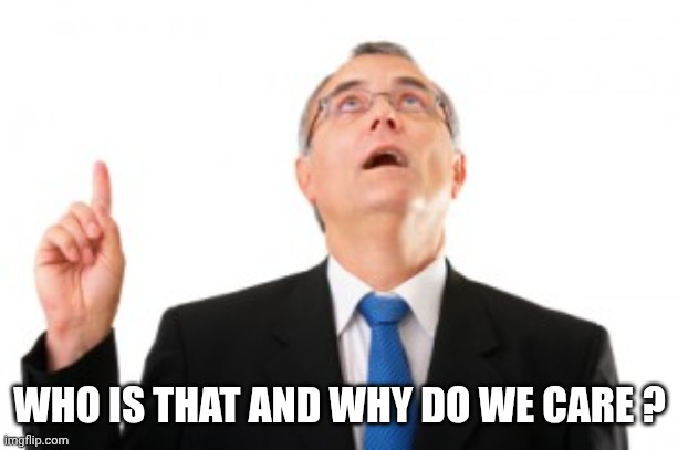 Man Pointing Up | WHO IS THAT AND WHY DO WE CARE ? | image tagged in man pointing up | made w/ Imgflip meme maker