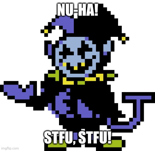 Jevil meme | NU-HA! STFU, STFU! | image tagged in jevil meme | made w/ Imgflip meme maker